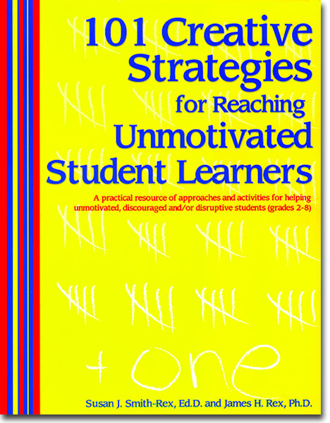 101 Creative Strategies for Reaching Unmotivated Student Learners by Susan Smith-Rex & James Rex